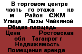 В торговом центре часть 1-го этажа (250 кв.м.) › Район ­ СЖМ › Улица ­ Лизы Чайкиной › Общая площадь ­ 250 › Цена ­ 400 - Ростовская обл., Таганрог г. Недвижимость » Помещения аренда   